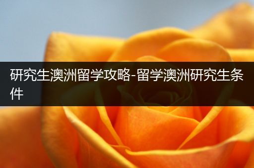 研究生澳洲留学攻略-留学澳洲研究生条件