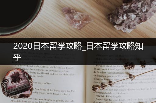 2020日本留学攻略_日本留学攻略知乎