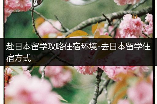 赴日本留学攻略住宿环境-去日本留学住宿方式