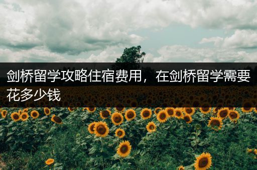 剑桥留学攻略住宿费用，在剑桥留学需要花多少钱