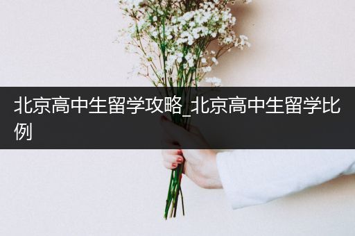北京高中生留学攻略_北京高中生留学比例