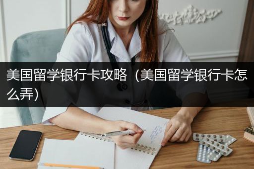 美国留学银行卡攻略（美国留学银行卡怎么弄）