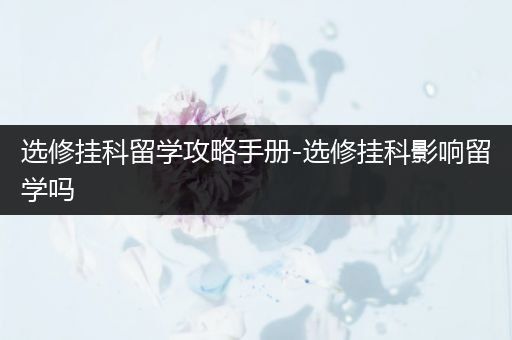 选修挂科留学攻略手册-选修挂科影响留学吗