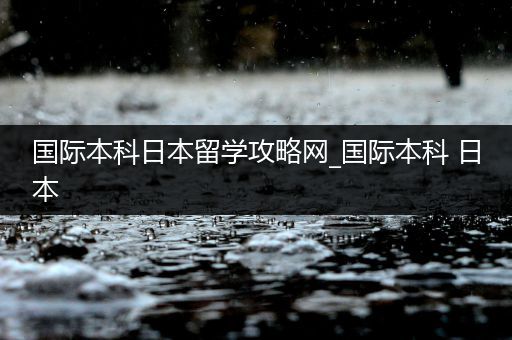 国际本科日本留学攻略网_国际本科 日本
