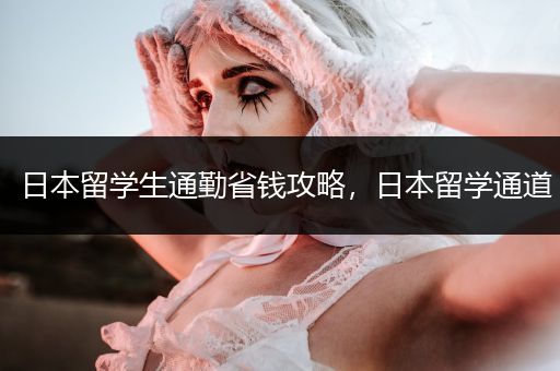 日本留学生通勤省钱攻略，日本留学通道