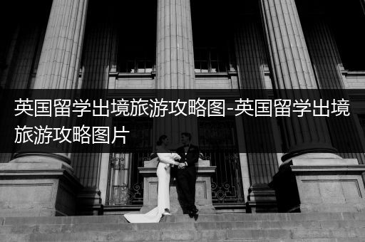 英国留学出境旅游攻略图-英国留学出境旅游攻略图片