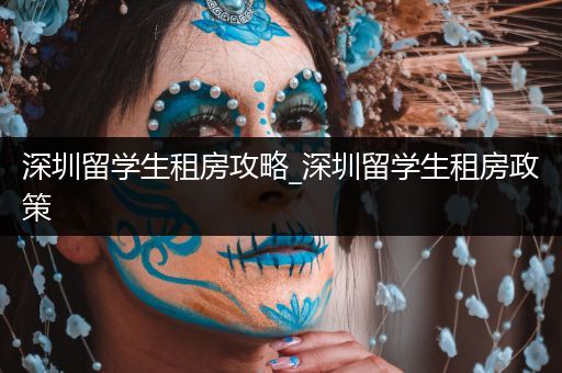 深圳留学生租房攻略_深圳留学生租房政策