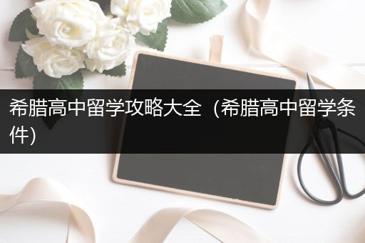 希腊高中留学攻略大全（希腊高中留学条件）