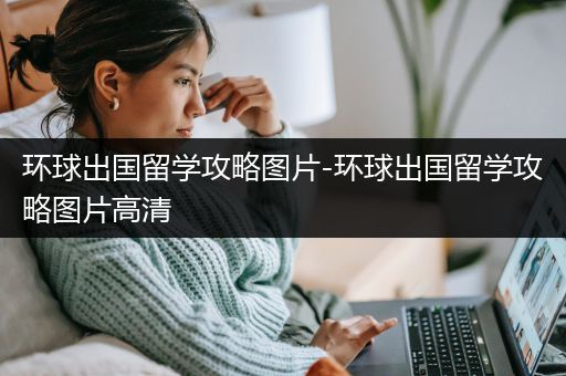 环球出国留学攻略图片-环球出国留学攻略图片高清