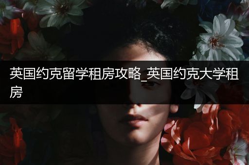 英国约克留学租房攻略_英国约克大学租房