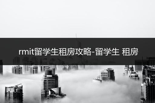 rmit留学生租房攻略-留学生 租房