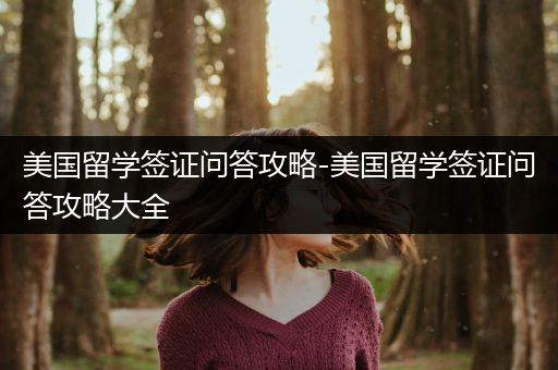 美国留学签证问答攻略-美国留学签证问答攻略大全