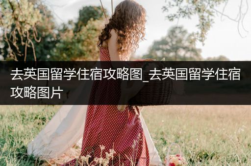 去英国留学住宿攻略图_去英国留学住宿攻略图片