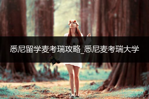 悉尼留学麦考瑞攻略_悉尼麦考瑞大学