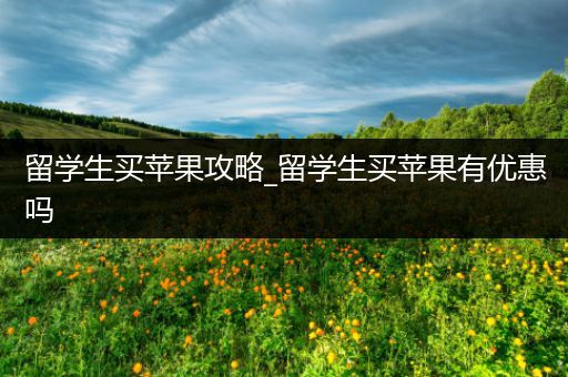 留学生买苹果攻略_留学生买苹果有优惠吗