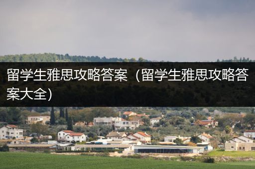 留学生雅思攻略答案（留学生雅思攻略答案大全）