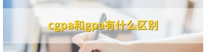 cgpa是什么：CGPA和GPA有什么差别？